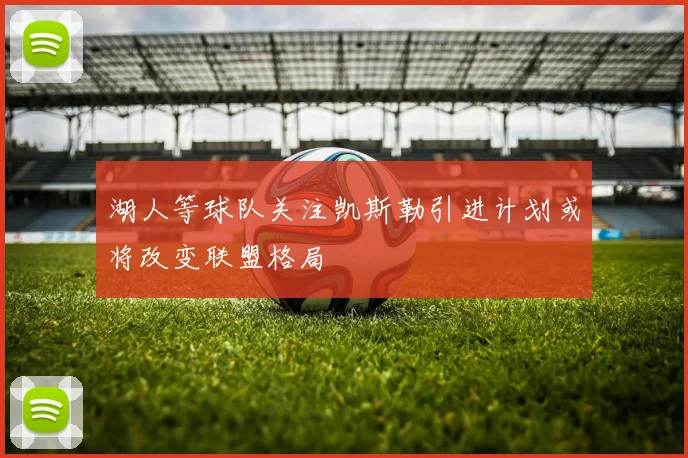湖人等球队关注凯斯勒引进计划或将改变联盟格局