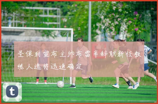 圣保利宣布主帅布雷辛辞职新任教练人选将迅速确定