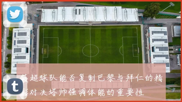 英超球队能否复制巴黎与拜仁的精彩对决塔帅强调体能的重要性