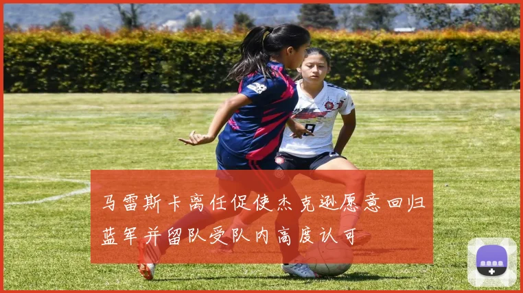 马雷斯卡离任促使杰克逊愿意回归蓝军并留队受队内高度认可